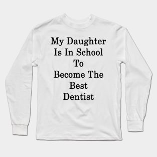 My Daughter Is In School To Become The Best Dentist Long Sleeve T-Shirt